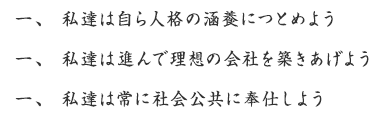 一、私達は自ら人格の涵養につとめよう／一、私達は進んで理想の会社を築きあげよう／一、私達は常に社会公共に奉仕しよう